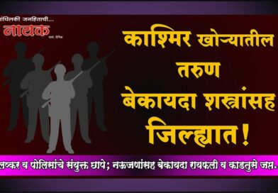 काश्मिर खोर्‍यातील तरुण बेकायदा शस्त्रांसह जिल्ह्यात! लष्कर व पोलिसांचे संयुक्त छापे; नऊजणांसह बेकायदा रायफली व काडतुसे जप्त..