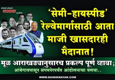 ‘सेमी-हायस्पीड’ रेल्वेमार्गासाठी आता माजी खासदारही मैदानात! मूळ आराखड्यानुसारच प्रकल्प पूर्ण व्हावा; आंबेगावपासून संगमनेरपर्यंत आंदोलनाचा वणवा..