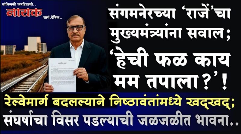 संगमनेरच्या ‘राजें’चा मुख्यमंत्र्यांना सवाल; ‘हेची फळ काय मम तपाला?’! रेल्वेमार्ग बदलल्याने निष्ठावंतांमध्ये खद्खद्; संघर्षाचा विसर पडल्याची जळजळीत भावना..