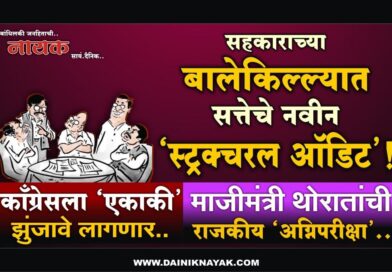 सहकाराच्या बालेकिल्ल्यात सत्तेचे नवीन ‘स्ट्रक्चरल ऑडिट’! काँग्रेसला ‘एकाकी’ झुंजावे लागणार; माजीमंत्री थोरातांची राजकीय ‘अग्निपरीक्षा’..