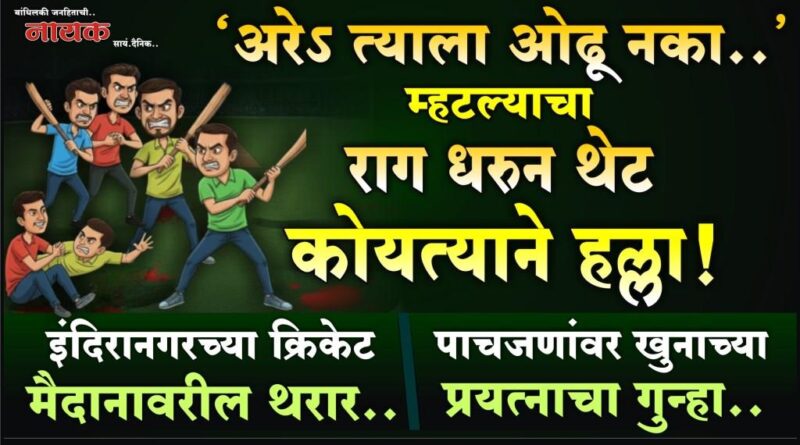 ‘अरेऽ त्याला ओढू नका..’ म्हटल्याचा राग धरुन थेट कोयत्याने हल्ला! इंदिरानगरच्या क्रिकेट मैदानावरील थरार; पाचजणांवर खुनाच्या प्रयत्नाचा गुन्हा..