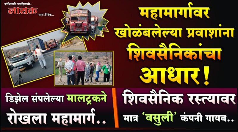महामार्गावर खोळंबलेल्या प्रवाशांना शिवसैनिकांचा आधार! डिझेल संपलेल्या मालट्रकनेे रोखला महामार्ग; शिवसैनिक रस्त्यावर मात्र ‘वसुली’ कंपनी गायब..