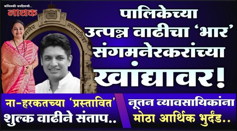 पालिकेच्या उत्पन्न वाढीचा ‘भार’ संगमनेरकरांच्या खांद्यावर! ना-हरकतच्या ‘प्रस्तावित’ फि वाढीने संताप; नूतन व्यावसायिकांना मोठा आर्थिक भुर्दंड..