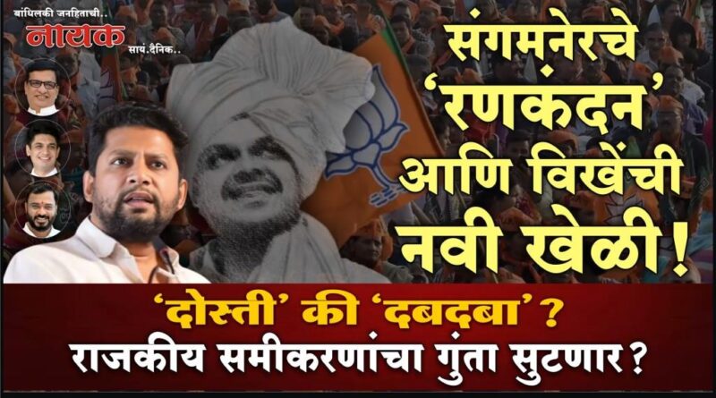 संगमनेरचे ‘रणकंदन’ आणि विखेंची नवी खेळी! ‘दोस्ती’ की ‘दबदबा’?; राजकीय समीकरणांचा गुंता सुटणार?..