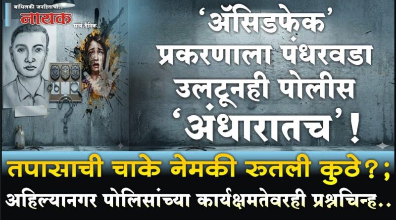 ‘अ‍ॅसिडफेक’ प्रकरणाला पंधरवडा उलटूनही पोलीस ‘अंधारातच’! तपासाची चाके नेमकी रुतली कुठे?; अहिल्यानगर पोलिसांच्या कार्यक्षमतेवरही प्रश्नचिन्ह..