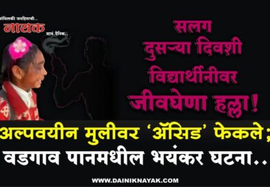 सलग दुसर्‍या दिवशी विद्यार्थीनीवर जीवघेणा हल्ला! अल्पवयीन मुलीवर ‘अ‍ॅसिड’ फेकले; वडगाव पानमधील भयंकर घटना..
