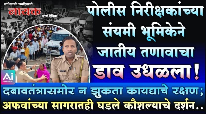 पोलीस निरीक्षकांच्या संयमी भूमिकेने जातीय तणावाचा डाव उधळला! दबावतंत्रासमोर न झुकता कायद्याचे रक्षण; अफवांच्या सागरातही घडले कौशल्याचे दर्शन..