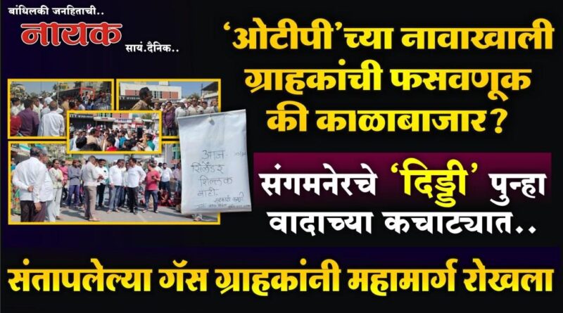 ‘ओटीपी’च्या नावाखाली ग्राहकांची फसवणूक की काळाबाजार? संगमनेरचे ‘दिड्डी’ पुन्हा वादाच्या कचाट्यात; संतापलेल्या गॅस ग्राहकांनी महामार्ग रोखला..