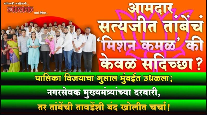 आमदार सत्यजीत तांबेंचं ‘मिशन कमळ’ की केवळ सदिच्छा? पालिका विजयाचा गुलाल मुंबईत उधळला; नगरसेवक मुख्यमंत्र्यांच्या दरबारी, तर तांबेंची तावडेंशी बंद खोलीत चर्चा..!