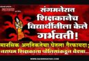 संगमनेरात शिक्षकानेच विद्यार्थीनीला केले गर्भवती! मानसिक अगतिकतेचा घेतला गैरफायदा; नराधम शिक्षकाला पोलिसांकडून बेड्या..