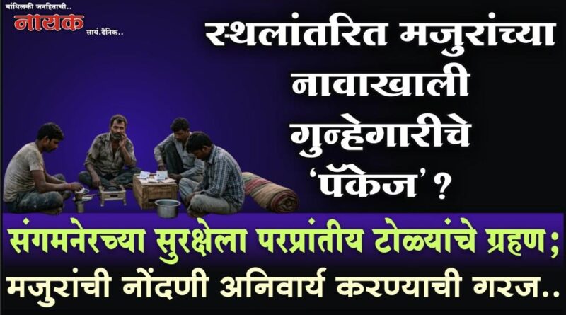 स्थलांतरित मजुरांच्या नावाखाली गुन्हेगारीचे ‘पॅकेज’? संगमनेरच्या सुरक्षेला परप्रांतीय टोळ्यांचे ग्रहण; मजुरांची नोंदणी अनिवार्य करण्याची गरज..