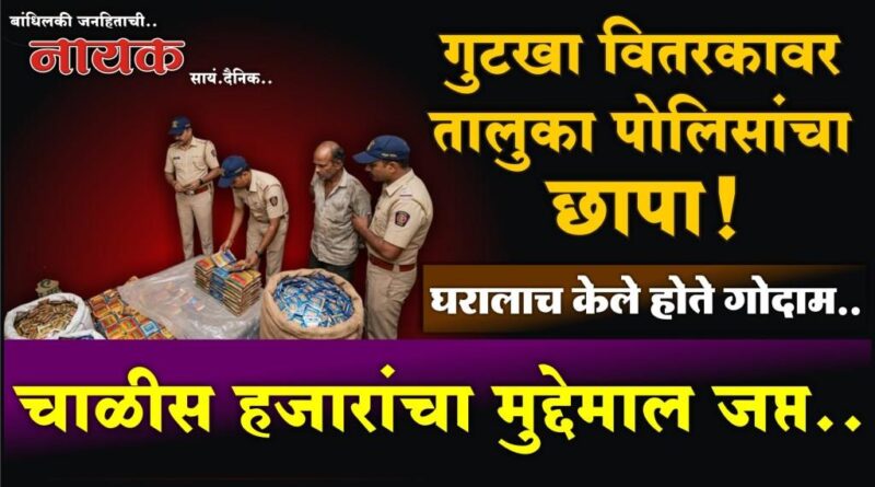 गुटखा वितरकावर तालुका पोलिसांचा छापा! घरालाच केले होते गोदाम; चाळीस हजारांचा मुद्देमाल जप्त..