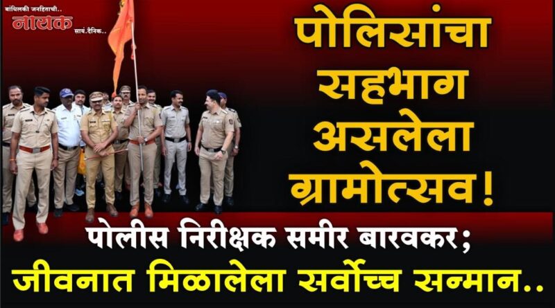 पोलिसांचा सहभाग असलेला ग्रामोत्सव! पोलीस निरीक्षक समीर बारवकर; जीवनात मिळालेला सर्वोच्च सन्मान..