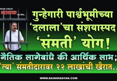 गुन्हेगारी पार्श्वभूमीच्या ‘दलाला’चा संशयास्पद ‘संमती’ योग! नैतिक लागेबांधे की आर्थिक लाभ; ‘त्या’ संमतीदारावर 22 लाखांची खैरात..