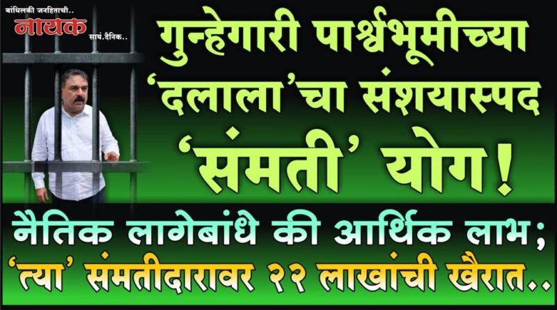 गुन्हेगारी पार्श्वभूमीच्या ‘दलाला’चा संशयास्पद ‘संमती’ योग! नैतिक लागेबांधे की आर्थिक लाभ; ‘त्या’ संमतीदारावर 22 लाखांची खैरात..