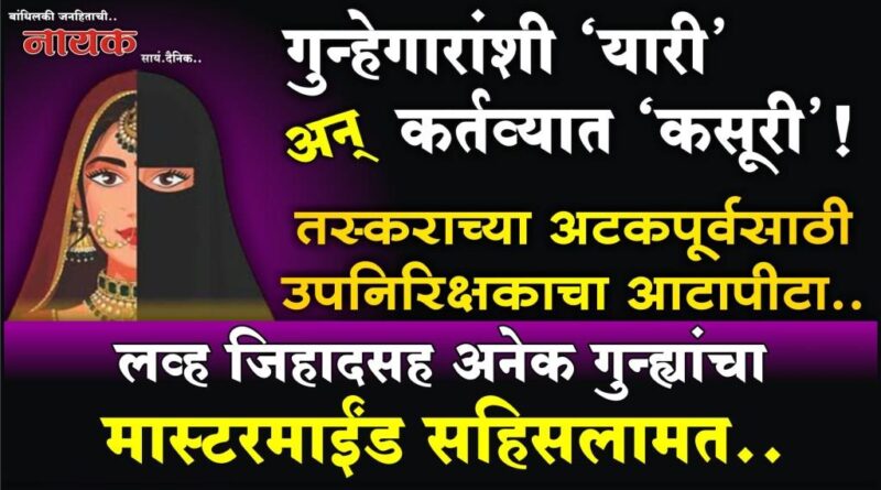 गुन्हेगारांशी ‘यारी’ अन् कर्तव्यात ‘कसूरी’! तस्कराच्या अटकपूर्वसाठी उपनिरिक्षकाचा आटापीटा; लव्ह जिहादसह अनेक गुन्ह्यांचा मास्टरमाईंड सहिसलामत..