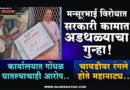 मन्सूरभाई विरोधात सरकारी कामात अडथळ्याचा गुन्हा! कार्यालयात गोंधळ घातल्याचाही आरोप; चावडीवर रंगले होते महानाट्य..