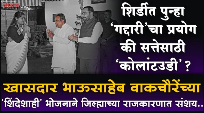 शिर्डीत पुन्हा ‘गद्दारी’चा प्रयोग की सत्तेसाठी ‘कोलांटउडी’? खासदार भाऊसाहेब वाकचौरेंच्या ‘शिंदेशाही’ भोजनाने जिल्ह्याच्या राजकारणात संशय..