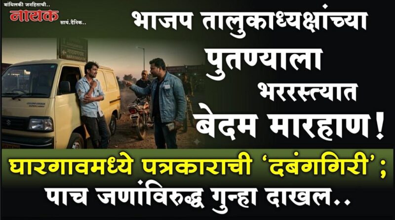 भाजप तालुकाध्यक्षांच्या पुतण्याला भररस्त्यात बेदम मारहाण! घारगावमध्ये पत्रकाराची ‘दबंगगिरी’; पाच जणांविरुद्ध गुन्हा दाखल..