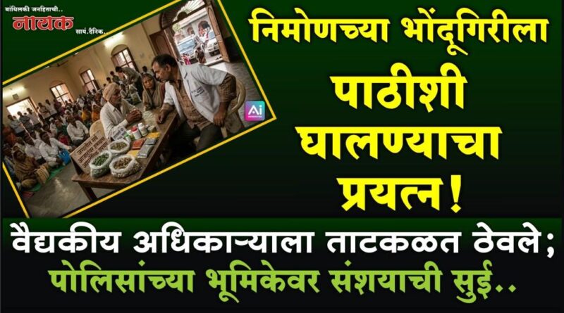 निमोणच्या भोंदूगिरीला पाठीशी घालण्याचा प्रयत्न! वैद्यकीय अधिकार्‍याला ताटकळत ठेवले; पोलिसांच्या भूमिकेवर संशयाची सुई..