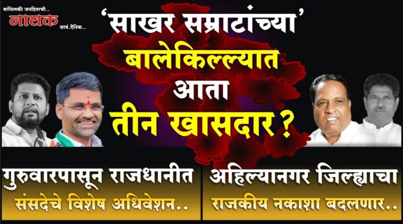 ‘साखर सम्राटांच्या’ बालेकिल्ल्यात आता तीन खासदार? गुरुवारपासून राजधानीत संसदेचे विशेष अधिवेशन; अहिल्यानगर जिल्ह्याचा राजकीय नकाशा बदलणार..