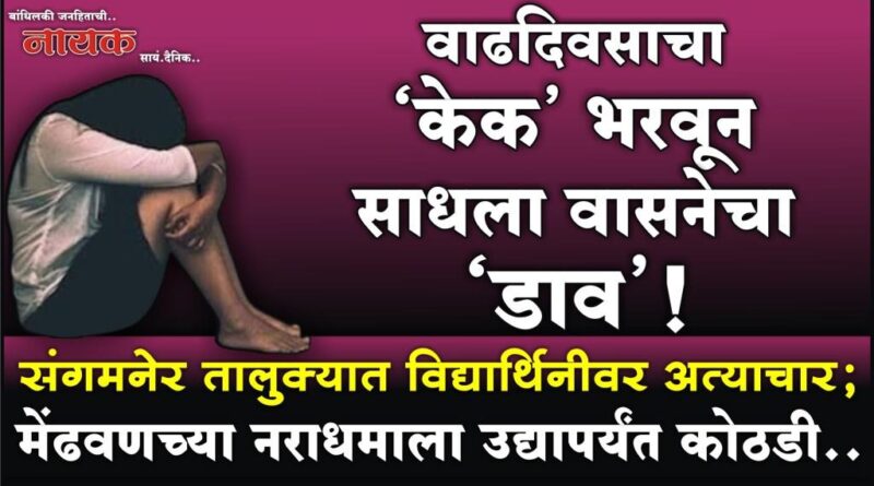 वाढदिवसाचा ‘केक’ भरवून साधला वासनेचा ‘डाव’! संगमनेर तालुक्यात विद्यार्थिनीवर अत्याचार; मेंढवणच्या नराधमाला उद्यापर्यंत कोठडी..
