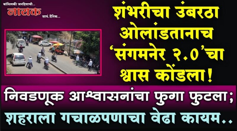 शंभरीचा उंबरठा ओलांडतानाच ‘संगमनेर 2.0’चा श्वास कोंडला! निवडणूक आश्वासनांचा फुगा फुटला; शहराला गचाळपणाचा वेढा कायम..