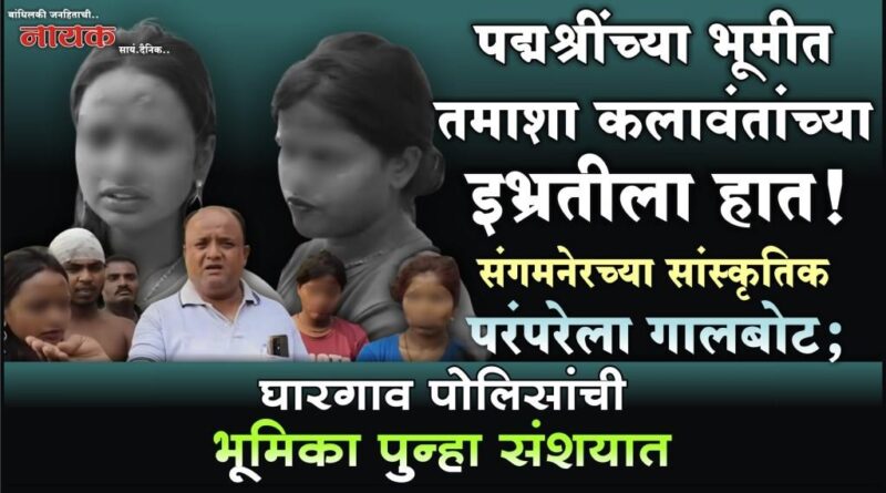 पद्मश्रींच्या भूमीत तमाशा कलावंतांच्या इभ्रतीला हात! संगमनेरच्या सांस्कृतिक परंपरेला गालबोट; घारगाव पोलिसांची भूमिका पुन्हा संशयात..