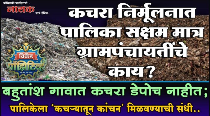 कचरा निर्मूलनात पालिका सक्षम मात्र ग्रामपंचायतींचे काय? बहुतांश गावात कचरा डेपोच नाहीत; पालिकेला ‘कचर्‍यातून कांचन’ मिळवण्याची संधी..