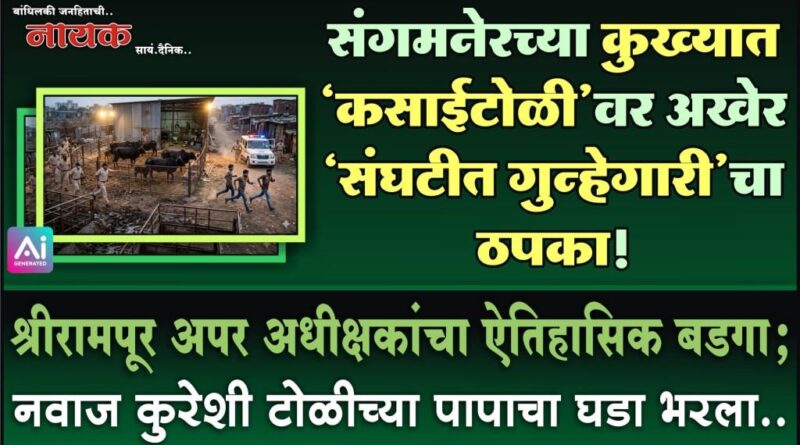 संगमनेरच्या कुख्यात ‘कसाईटोळी’वर अखेर ‘संघटीत गुन्हेगारी’चा ठपका! श्रीरामपूर अपर अधीक्षकांचा ऐतिहासिक बडगा; नवाज कुरेशी टोळीच्या पापाचा घडा भरला..