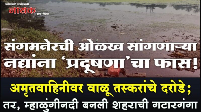 संगमनेरची ओळख सांगणार्‍या नद्यांना ‘प्रदूषणा’चा फास! अमृतवाहिनीवर वाळू तस्करांचे दरोडे; तर, म्हाळुंगीनदी बनली शहराची गटारगंगा..