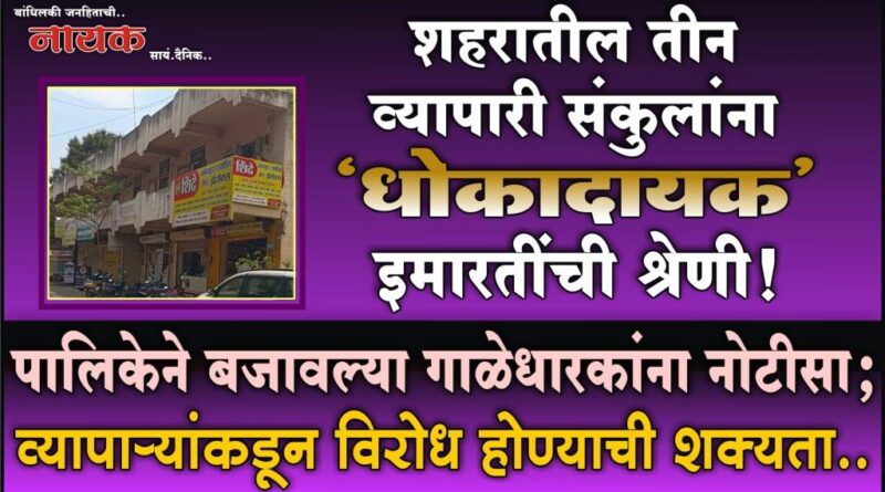 शहरातील तीन व्यापारी संकुलांना ‘धोकादायक’ इमारतींची श्रेणी! पालिकेने बजावल्या गाळेधारकांना नोटीसा; व्यापार्‍यांकडून विरोध होण्याची शक्यता..