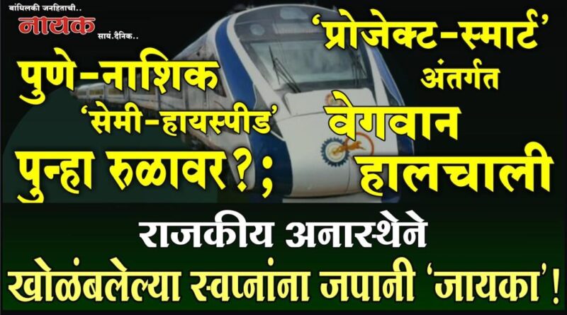 राजकीय अनास्थेने खोळंबलेल्या स्वप्नांना जपानी ‘जायका’! पुणे-नाशिक ‘सेमी-हायस्पीड’ पुन्हा रुळावर?; ‘प्रोजेक्ट-स्मार्ट’ अंतर्गत वेगवान हालचाली..