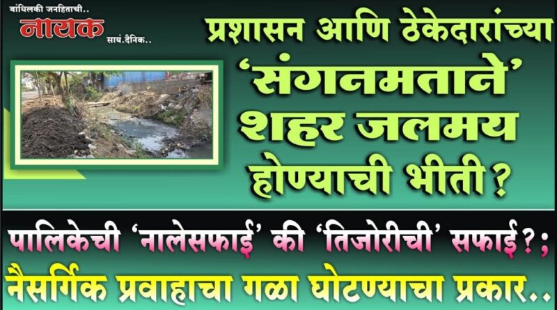 प्रशासन आणि ठेकेदारांच्या ‘संगनमताने’ शहर जलमय होण्याची भीती? पालिकेची ‘नालेसफाई’ की ‘तिजोरीची’ सफाई?; नैसर्गिक प्रवाहाचा गळा घोटण्याचा प्रकार..