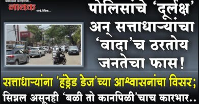 पोलिसांचे ‘दूर्लक्ष’ अन् सत्ताधार्‍यांचा ‘वादा’च ठरतोय जनतेचा फास! सत्ताधार्‍यांना ‘हंड्रेड डेज’च्या आश्वासनांचा विसर; सिग्नल असूनही ‘बळी तो कानपिळी’चाच कारभार..