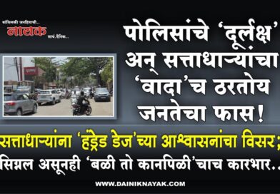 पोलिसांचे ‘दूर्लक्ष’ अन् सत्ताधार्‍यांचा ‘वादा’च ठरतोय जनतेचा फास! सत्ताधार्‍यांना ‘हंड्रेड डेज’च्या आश्वासनांचा विसर; सिग्नल असूनही ‘बळी तो कानपिळी’चाच कारभार..