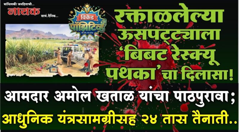 रक्ताळलेल्या ऊसपट्ट्याला ‘बिबट रेस्क्यू पथका’चा दिलासा! आमदार अमोल खताळ यांचा पाठपुरावा; आधुनिक यंत्रसामग्रीसह 24 तास तैनाती..