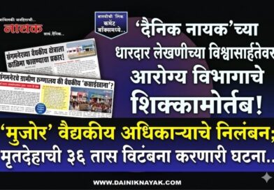 ‘दैनिक नायक’च्या धारदार लेखणीच्या  विश्वासार्हतेवरआरोग्य विभागाचे शिक्कामोर्तब!    ‘मुजोर’ वैद्यकीय अधिकाऱ्याचे निलंबन;  ​मृतदेहाची ३६ तास विटंबना करणारी घटना..  