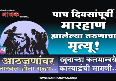 पाच दिवसांपूर्वी मारहाण झालेल्या तरुणाचा मृत्यू! आठजणांवर दाखल होता गुन्हा; खुनाच्या कलमान्वये कारवाईची मागणी..