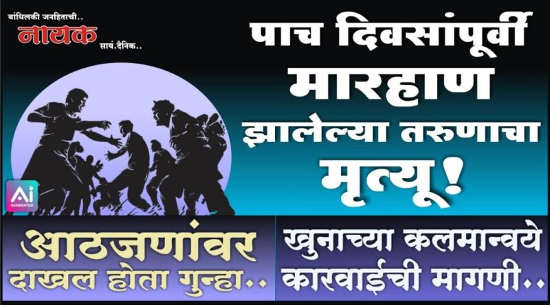 पाच दिवसांपूर्वी मारहाण झालेल्या तरुणाचा मृत्यू! आठजणांवर दाखल होता गुन्हा; खुनाच्या कलमान्वये कारवाईची मागणी..