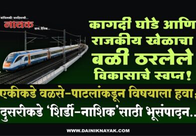कागदी घोडे आणि राजकीय खेळाचा बळी ठरलेले विकासाचे स्वप्न! एकीकडे वळसे-पाटलांकडून विषयाला हवा; दुसरीकडे ‘शिर्डी-नाशिक’साठी भूसंपादन..
