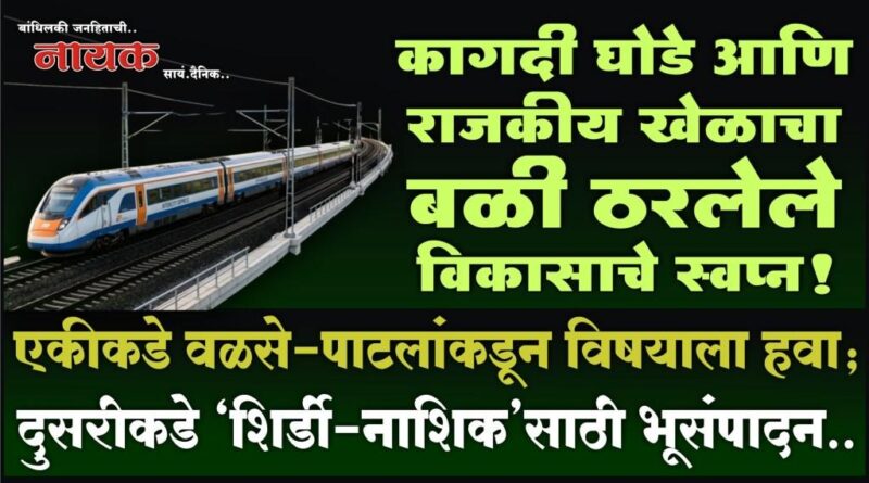 कागदी घोडे आणि राजकीय खेळाचा बळी ठरलेले विकासाचे स्वप्न! एकीकडे वळसे-पाटलांकडून विषयाला हवा; दुसरीकडे ‘शिर्डी-नाशिक’साठी भूसंपादन..