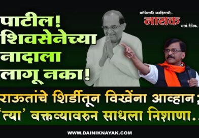 पाटील! शिवसेनेच्या नादाला लागू नका! राऊतांचे शिर्डीतून विखेंना आव्हान; ‘त्या’ वक्तव्यावरुन साधला निशाणा..