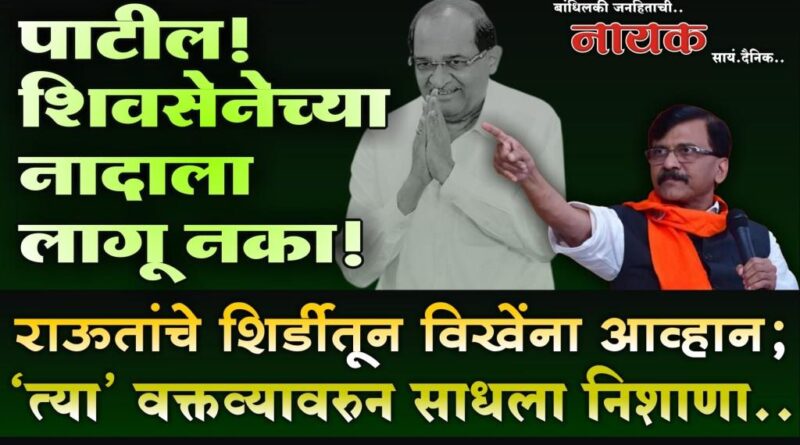 पाटील! शिवसेनेच्या नादाला लागू नका! राऊतांचे शिर्डीतून विखेंना आव्हान; ‘त्या’ वक्तव्यावरुन साधला निशाणा..