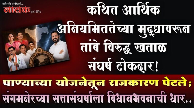 कथित आर्थिक अनियमिततेच्या मुद्द्यावरून तांबे विरुद्ध खताळ संघर्ष टोकदार! पाण्याच्या योजनेतून राजकारण पेटले; संगमनेरच्या सत्तासंघर्षाला विधानभवनाची धार..
