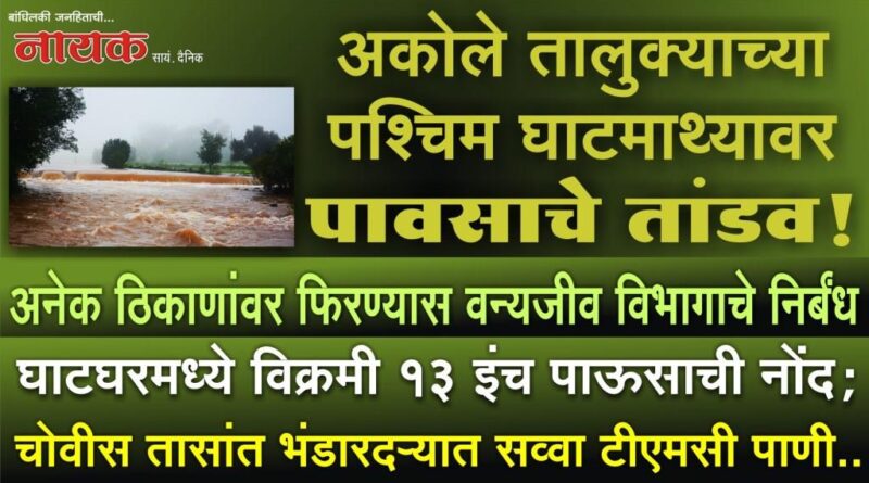अकोले तालुक्याच्या पश्‍चिम घाटमाथ्यावर पावसाचे तांडव! घाटघरमध्ये विक्रमी 13 इंच पाऊसाची नोंद; चोवीस तासांत भंडारदर्‍यात सव्वा टीएमसी पाणी..