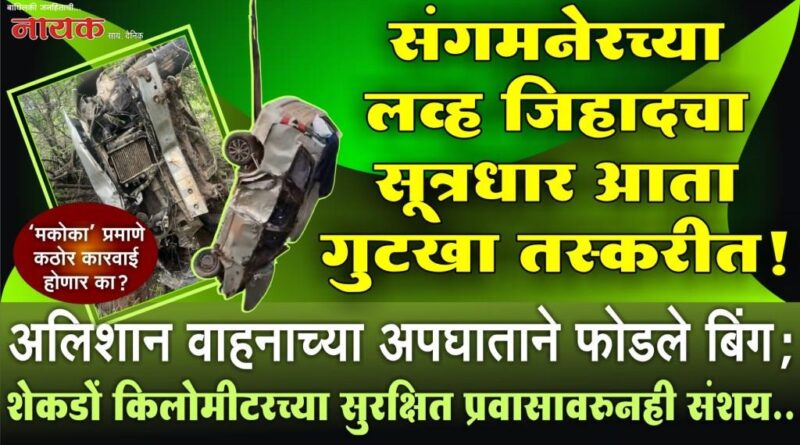 संगमनेरच्या लव्ह जिहादचा सूत्रधार आता गुटखा तस्करीत! अलिशान वाहनाच्या अपघाताने फोडले बिंग; शेकडों किलोमीटरच्या सुरक्षित प्रवासावरुनही संशय..