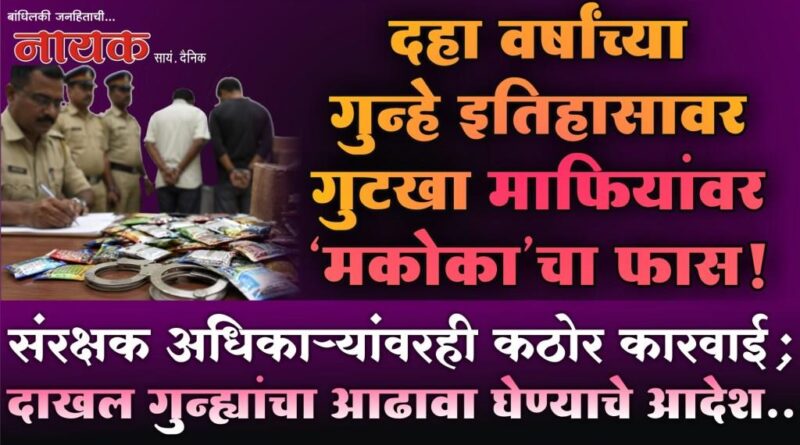दहा वर्षांच्या गुन्हे इतिहासावर गुटखा माफियांवर ‘मकोका’चा फास! संरक्षक अधिकार्‍यांवरही कठोर कारवाई; दाखल गुन्ह्यांचा आढावा घेण्याचे आदेश..