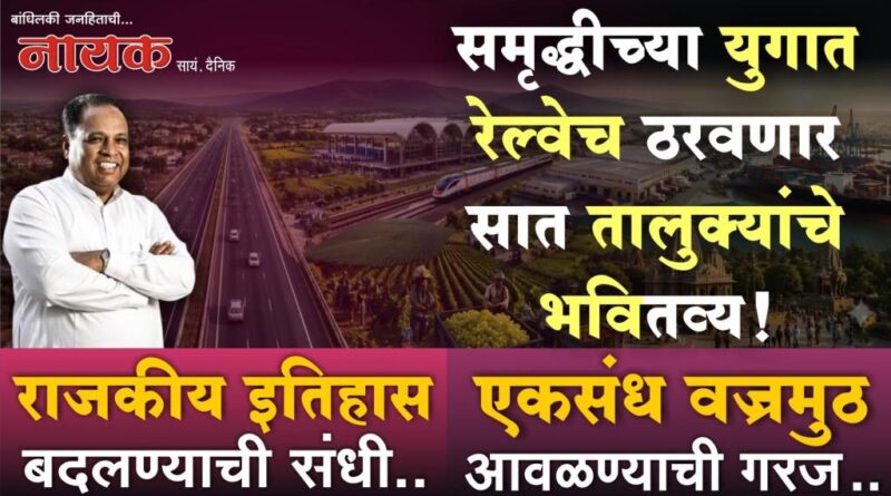 समृद्धीच्या युगात रेल्वेच ठरवणार सात तालुक्यांचे भवितव्य! राजकीय इतिहास बदलण्याची संधी; एकसंध वज्रमुठ आवळण्याची गरज..