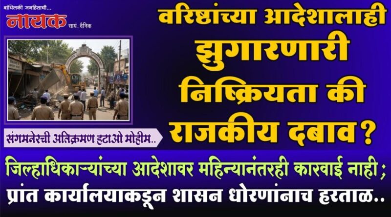 वरिष्ठांच्या आदेशालाही झुगारणारी निष्क्रियता की राजकीय दबाव? जिल्हाधिकार्‍यांच्या आदेशावर महिन्यानंतरही कारवाई नाही; प्रांत कार्यालयाकडून शासन धोरणांनाच हरताळ..